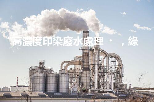 “高濃度印染廢水處理，綠色創(chuàng)新，凈享環(huán)保新篇章”